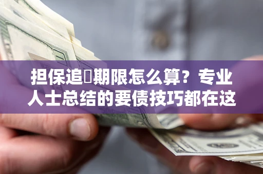 武汉担保追償期限怎么算？专业人士总结的要债技巧都在这里了