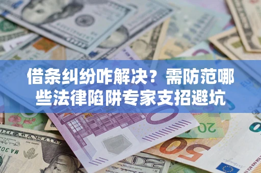 武汉借条纠纷咋解决？需防范哪些法律陷阱专家支招避坑