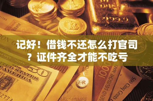 武汉记好！借钱不还怎么打官司？证件齐全才能不吃亏