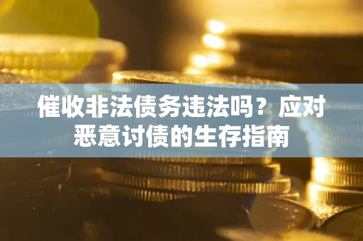 武汉催收非法债务违法吗？应对恶意讨债的生存指南