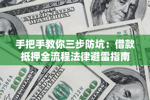 武汉手把手教你三步防坑：借款抵押全流程法律避雷指南