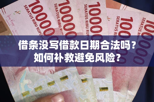 武汉借条没写借款日期合法吗？如何补救避免风险？