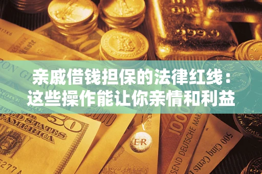 武汉亲戚借钱担保的法律红线：这些操作能让你亲情和利益两不误