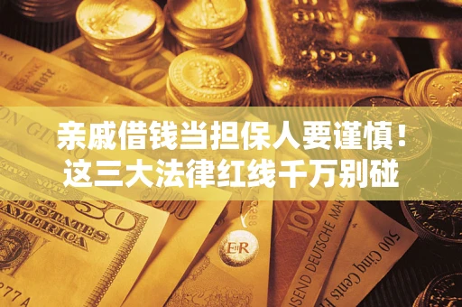武汉亲戚借钱当担保人要谨慎！这三大法律红线千万别碰