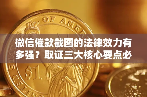 武汉微信催款截图的法律效力有多强？取证三大核心要点必须知道！