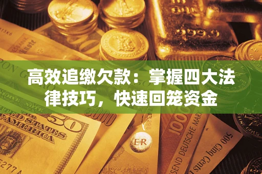 武汉高效追缴欠款：掌握四大法律技巧，快速回笼资金