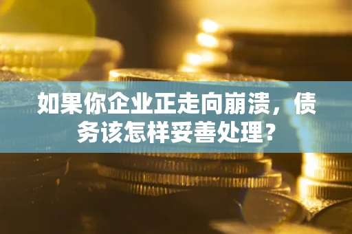 武汉如果你企业正走向崩溃，债务该怎样妥善处理？