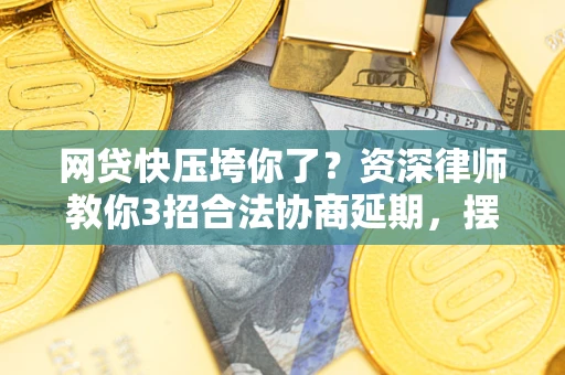 武汉网贷快压垮你了？资深律师教你3招合法协商延期，摆脱暴力催收！