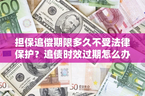武汉担保追偿期限多久不受法律保护？追债时效过期怎么办？