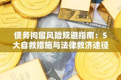 武汉债务拘留风险规避指南：5大自救措施与法律救济途径
