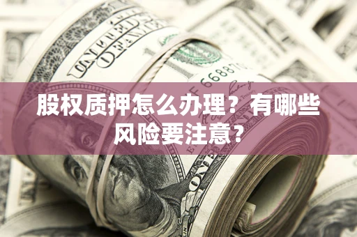 武汉股权质押怎么办理？有哪些风险要注意？
