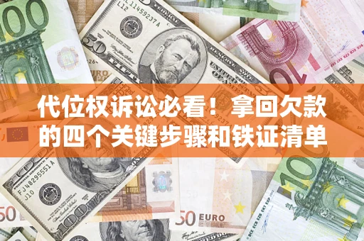 武汉代位权诉讼必看!拿回欠款的四个关键步骤和铁证清单 武汉代位权诉讼必看!拿回欠款的四个关键步骤和铁证清单
