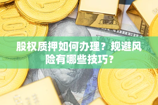 武汉股权质押如何办理？规避风险有哪些技巧？