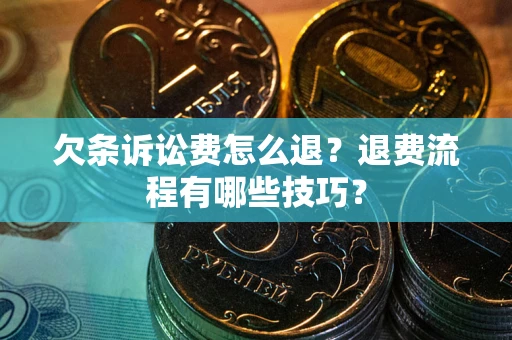 武汉欠条诉讼费怎么退？退费流程有哪些技巧？