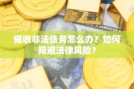 武汉催收非法债务怎么办？如何规避法律风险？