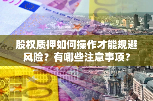 武汉股权质押如何操作才能规避风险？有哪些注意事项？