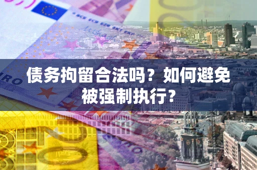武汉债务拘留合法吗？如何避免被强制执行？