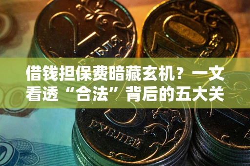 武汉借钱担保费暗藏玄机？一文看透“合法”背后的五大关键陷阱