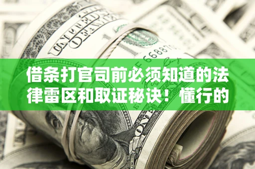 武汉借条打官司前必须知道的法律雷区和取证秘诀！懂行的人已经留好这些证据