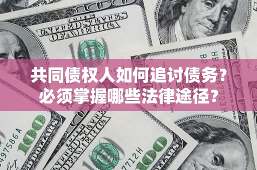 武汉共同债权人如何追讨债务？必须掌握哪些法律途径？