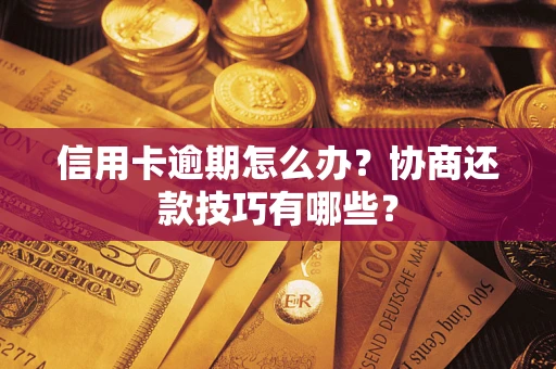 武汉信用卡逾期怎么办？协商还款技巧有哪些？