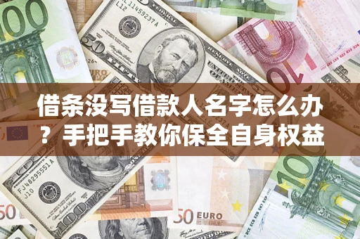 武汉借条没写借款人名字怎么办？手把手教你保全自身权益