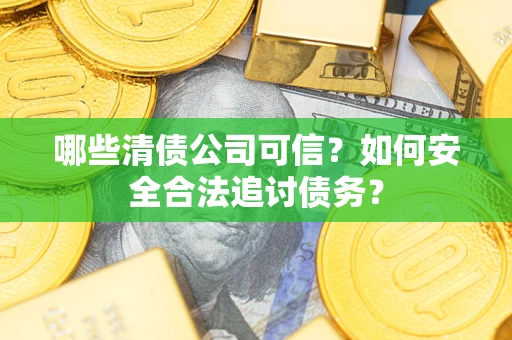 武汉哪些清债公司可信？如何安全合法追讨债务？