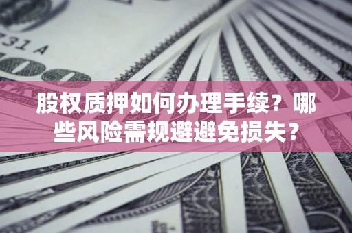 武汉股权质押如何办理手续？哪些风险需规避避免损失？