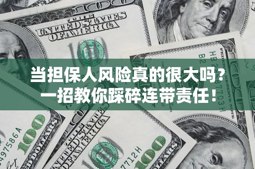 武汉当担保人风险真的很大吗？一招教你踩碎连带责任！