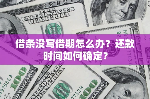 武汉借条没写借期怎么办？还款时间如何确定？