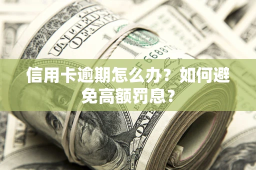 武汉信用卡逾期怎么办？如何避免高额罚息？