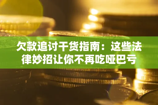 武汉欠款追讨干货指南：这些法律妙招让你不再吃哑巴亏