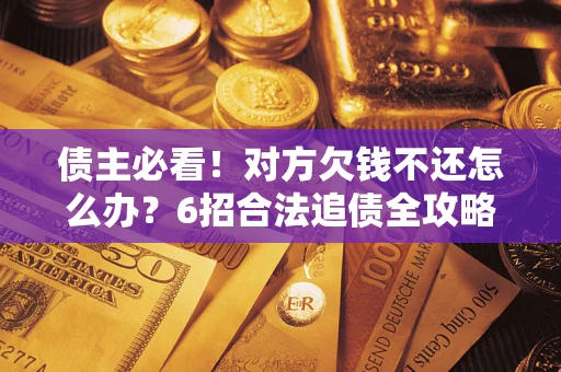 武汉债主必看！对方欠钱不还怎么办？6招合法追债全攻略