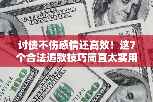 武汉讨债不伤感情还高效！这7个合法追款技巧简直太实用
