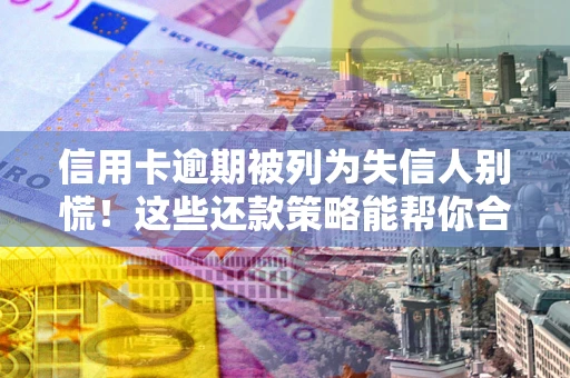 武汉信用卡逾期被列为失信人别慌！这些还款策略能帮你合法止损