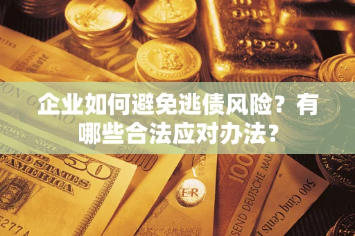 武汉企业如何避免逃债风险？有哪些合法应对办法？