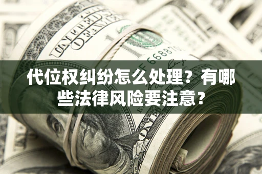武汉代位权纠纷怎么处理？有哪些法律风险要注意？