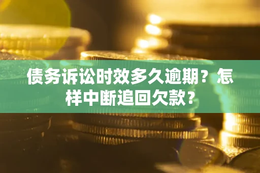 武汉债务诉讼时效多久逾期？怎样中断追回欠款？