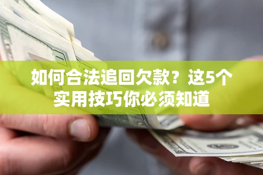 武汉如何合法追回欠款？这5个实用技巧你必须知道