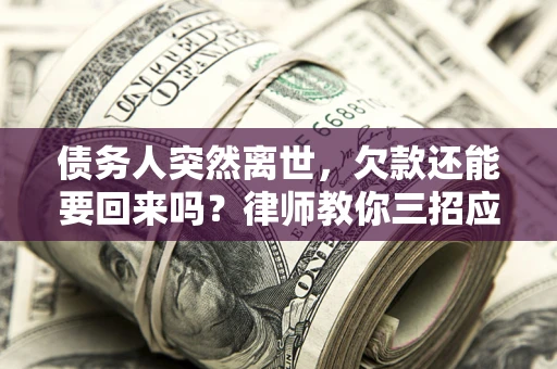 武汉债务人突然离世，欠款还能要回来吗？律师教你三招应对