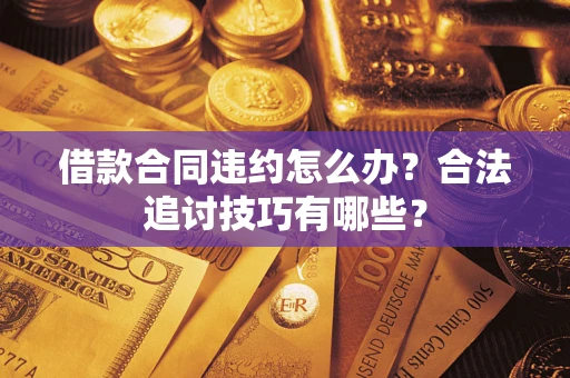 武汉借款合同违约怎么办？合法追讨技巧有哪些？