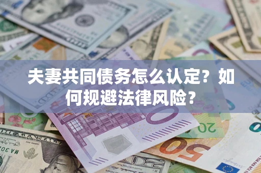 武汉夫妻共同债务怎么认定？如何规避法律风险？