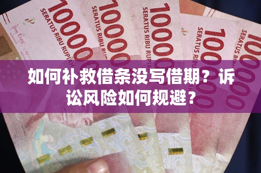 武汉如何补救借条没写借期？诉讼风险如何规避？
