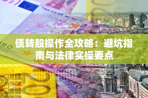 武汉债转股操作全攻略：避坑指南与法律实操要点