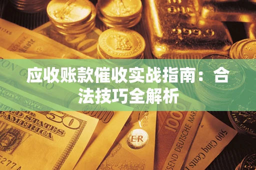 武汉应收账款催收实战指南：合法技巧全解析