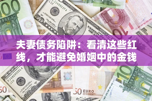 武汉夫妻债务陷阱：看清这些红线，才能避免婚姻中的金钱危机