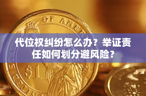 武汉代位权纠纷怎么办？举证责任如何划分避风险？