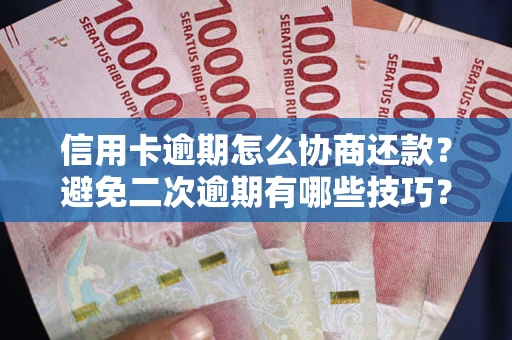 武汉信用卡逾期怎么协商还款？避免二次逾期有哪些技巧？