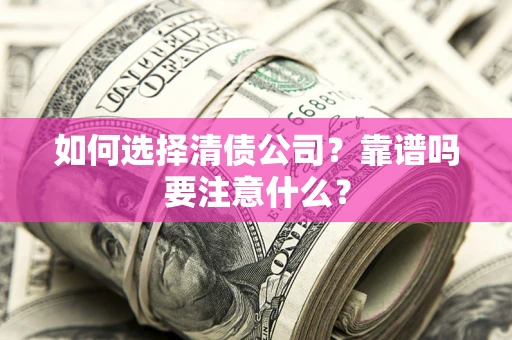 武汉如何选择清债公司？靠谱吗要注意什么？