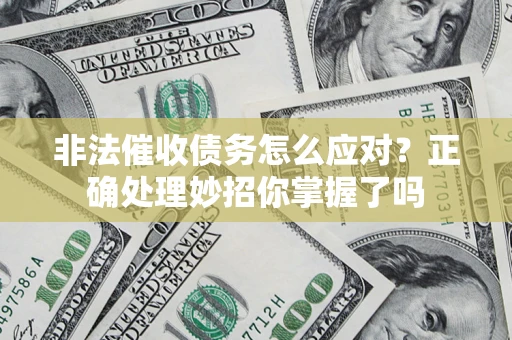 武汉非法催收债务怎么应对？正确处理妙招你掌握了吗